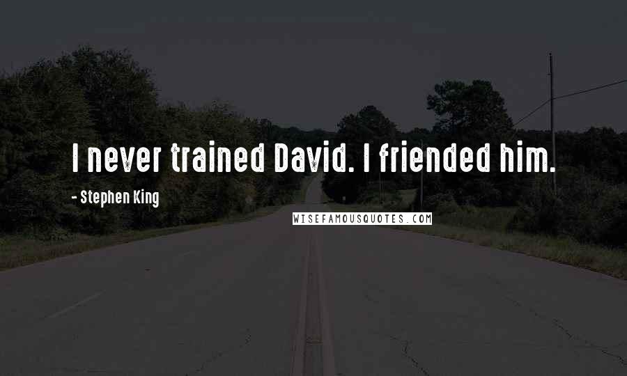 Stephen King Quotes: I never trained David. I friended him.