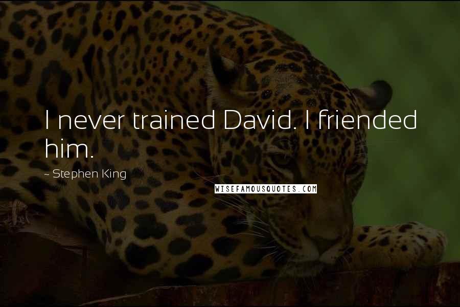 Stephen King Quotes: I never trained David. I friended him.