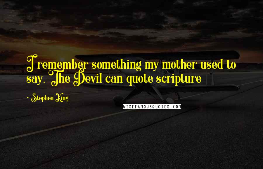 Stephen King Quotes: I remember something my mother used to say. The Devil can quote scripture
