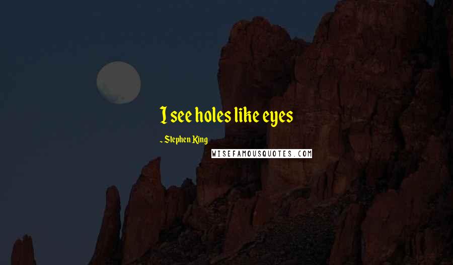 Stephen King Quotes: I see holes like eyes