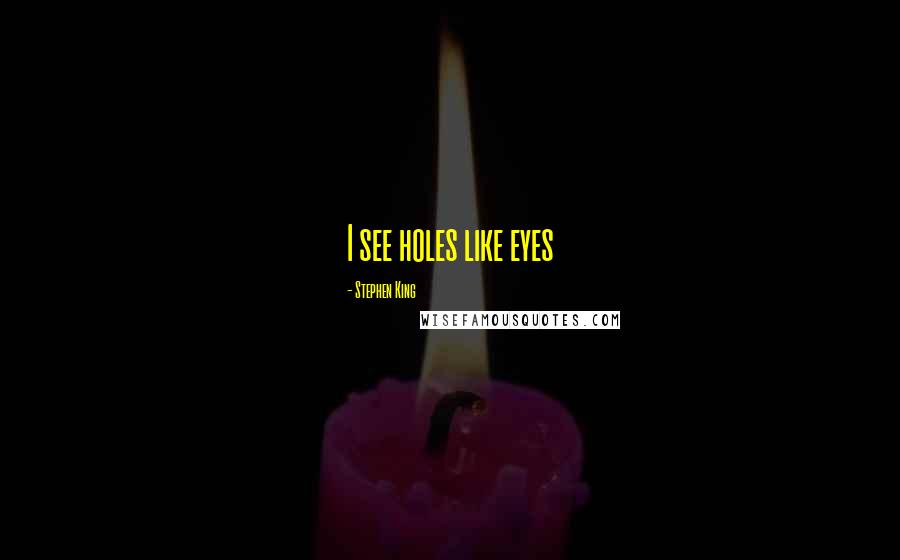 Stephen King Quotes: I see holes like eyes