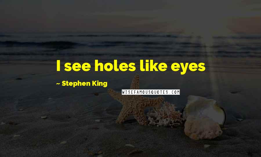 Stephen King Quotes: I see holes like eyes