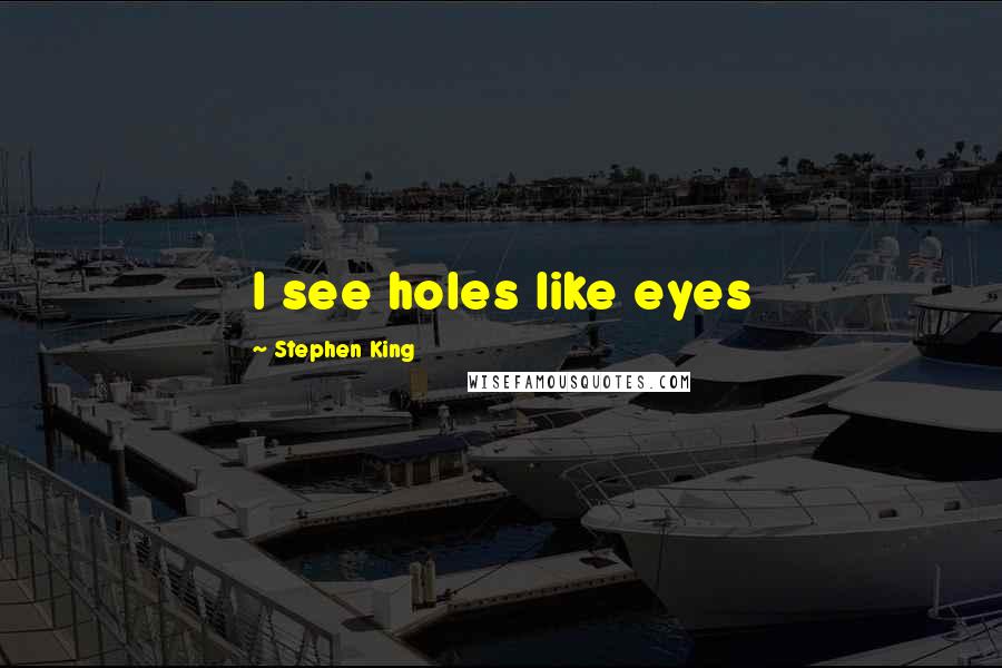 Stephen King Quotes: I see holes like eyes