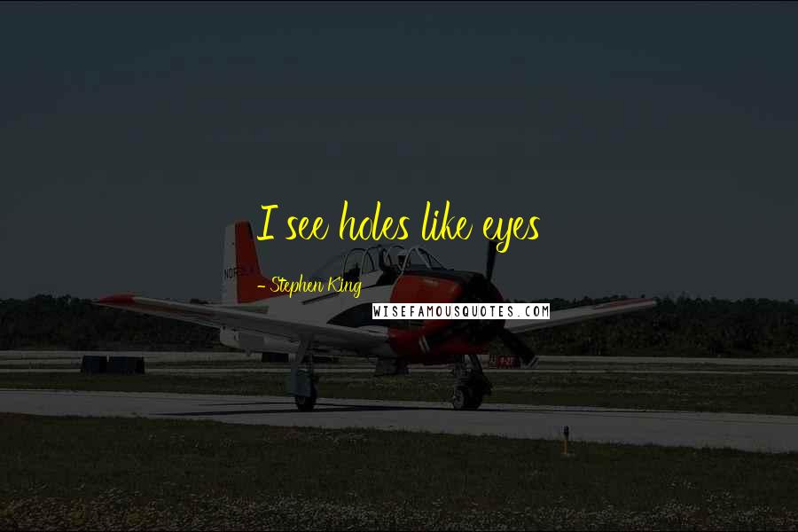 Stephen King Quotes: I see holes like eyes