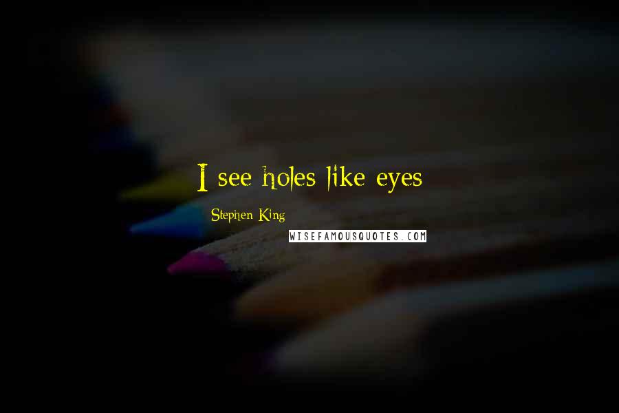 Stephen King Quotes: I see holes like eyes