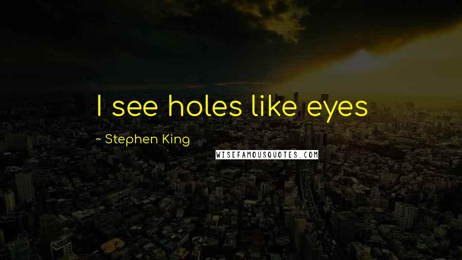 Stephen King Quotes: I see holes like eyes