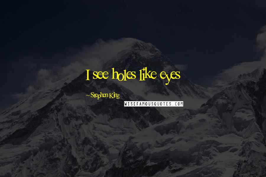 Stephen King Quotes: I see holes like eyes