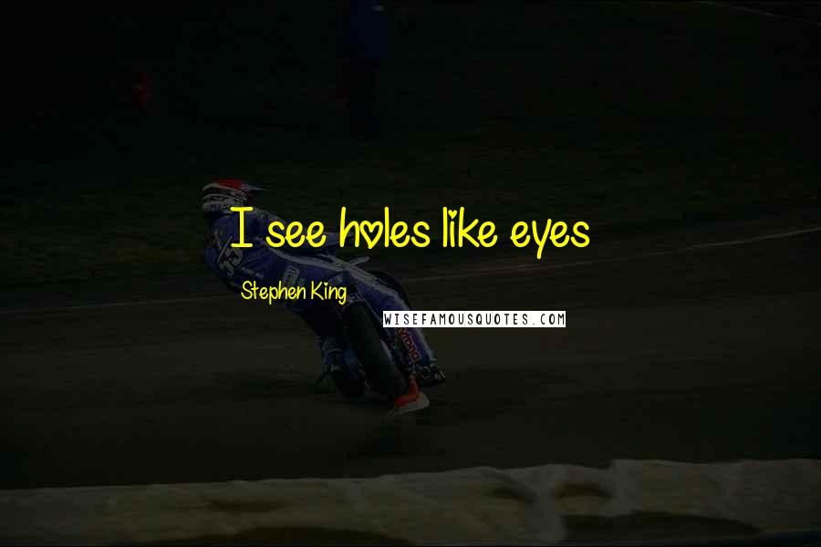 Stephen King Quotes: I see holes like eyes