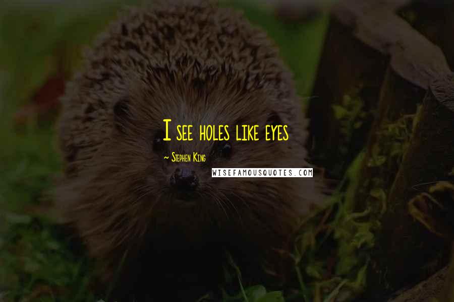 Stephen King Quotes: I see holes like eyes