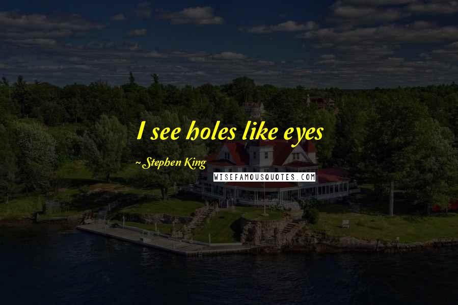 Stephen King Quotes: I see holes like eyes
