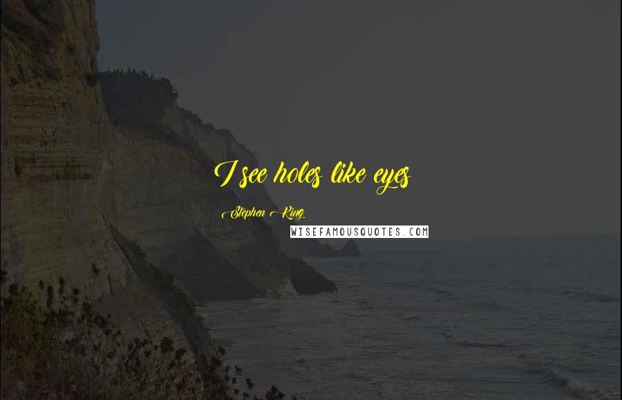 Stephen King Quotes: I see holes like eyes