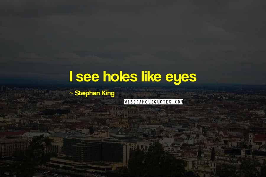 Stephen King Quotes: I see holes like eyes