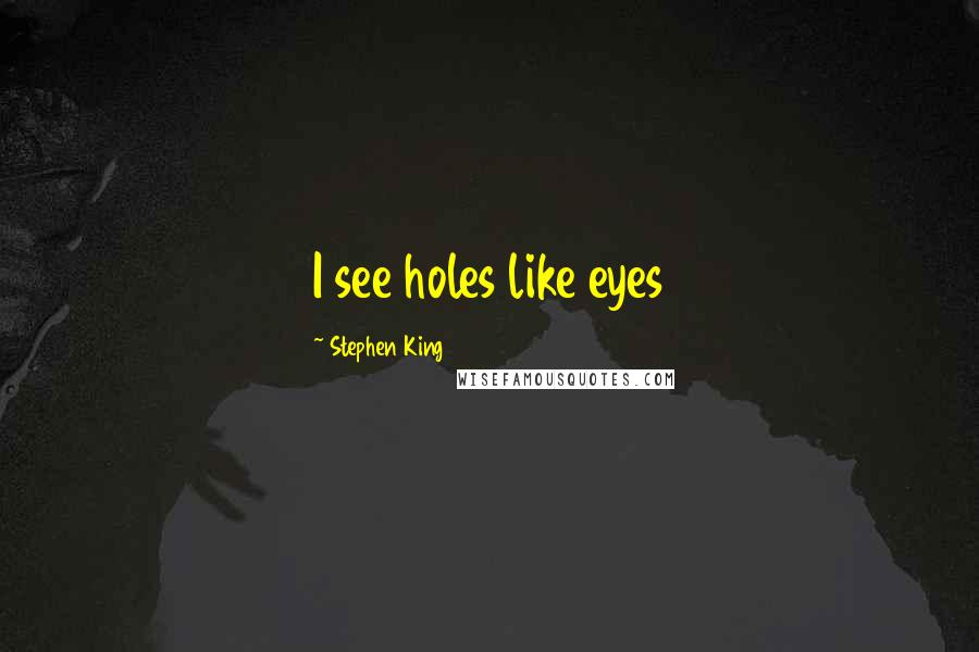 Stephen King Quotes: I see holes like eyes