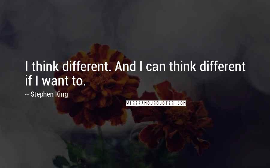 Stephen King Quotes: I think different. And I can think different if I want to.