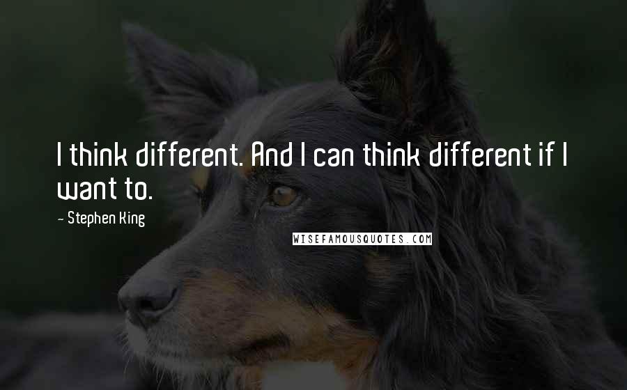 Stephen King Quotes: I think different. And I can think different if I want to.