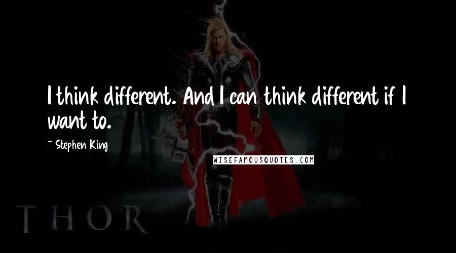 Stephen King Quotes: I think different. And I can think different if I want to.