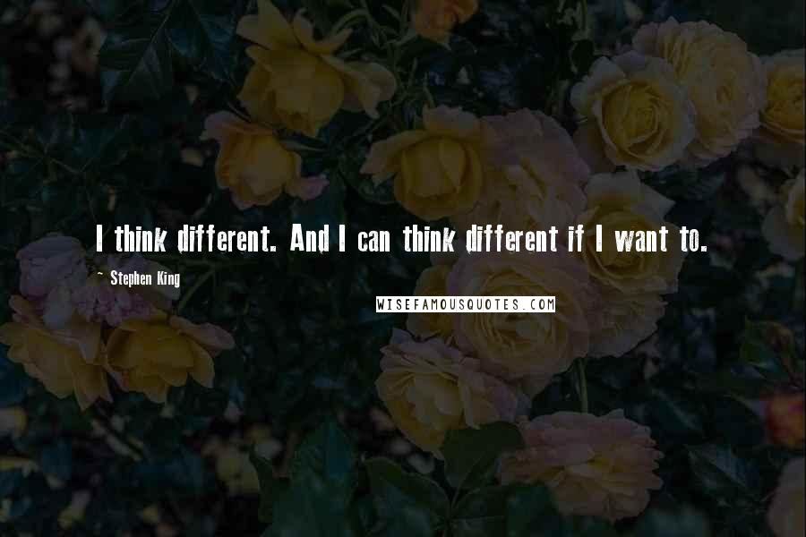 Stephen King Quotes: I think different. And I can think different if I want to.