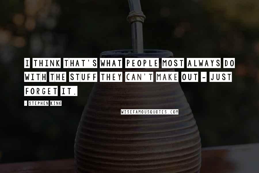 Stephen King Quotes: I think that's what people most always do with the stuff they can't make out - just forget it.