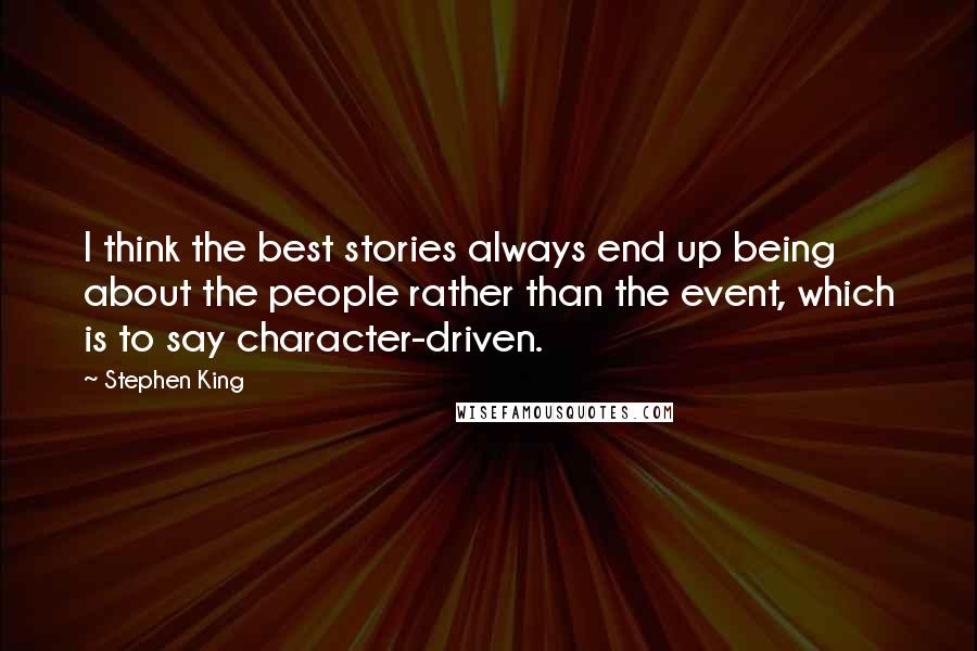 Stephen King Quotes: I think the best stories always end up being about the people rather than the event, which is to say character-driven.