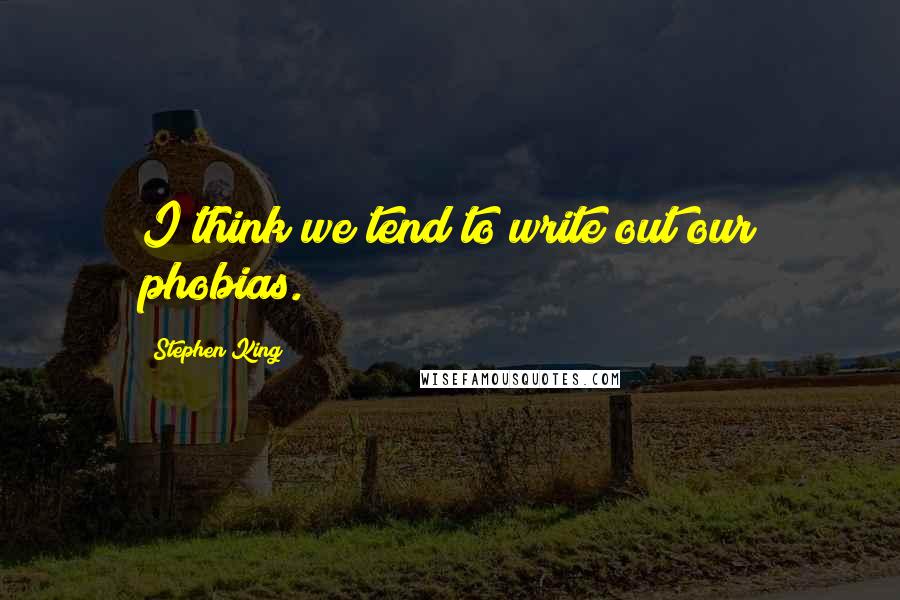 Stephen King Quotes: I think we tend to write out our phobias.