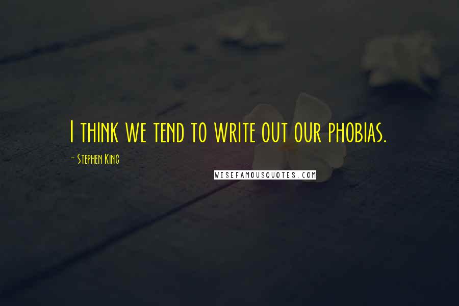 Stephen King Quotes: I think we tend to write out our phobias.