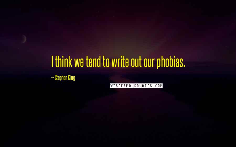 Stephen King Quotes: I think we tend to write out our phobias.