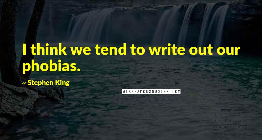 Stephen King Quotes: I think we tend to write out our phobias.