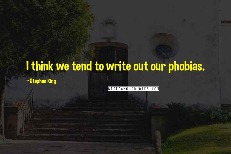 Stephen King Quotes: I think we tend to write out our phobias.