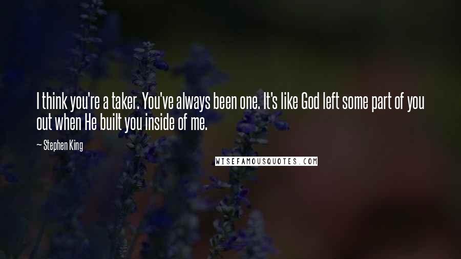 Stephen King Quotes: I think you're a taker. You've always been one. It's like God left some part of you out when He built you inside of me.