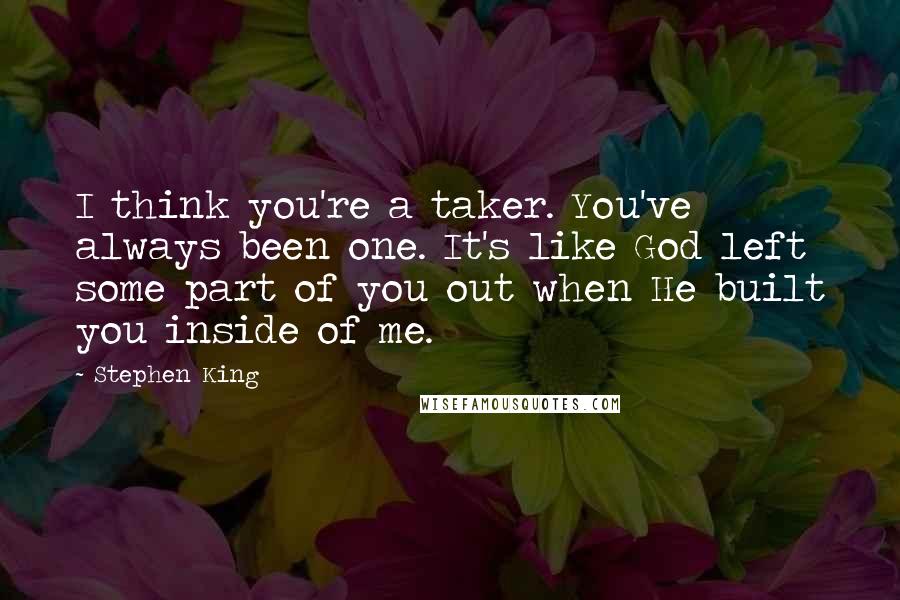Stephen King Quotes: I think you're a taker. You've always been one. It's like God left some part of you out when He built you inside of me.