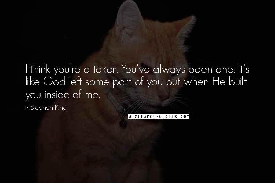 Stephen King Quotes: I think you're a taker. You've always been one. It's like God left some part of you out when He built you inside of me.