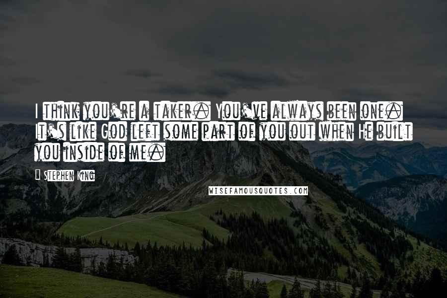 Stephen King Quotes: I think you're a taker. You've always been one. It's like God left some part of you out when He built you inside of me.