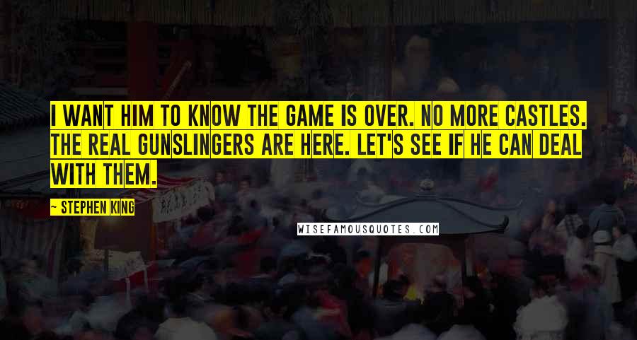 Stephen King Quotes: I want him to know the game is over. No more Castles. The real gunslingers are here. Let's see if he can deal with them.