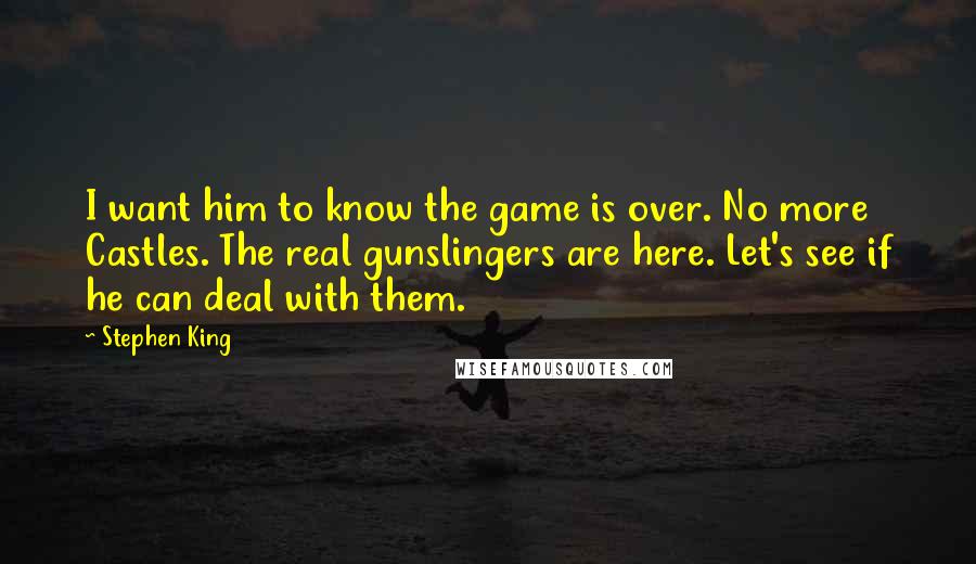 Stephen King Quotes: I want him to know the game is over. No more Castles. The real gunslingers are here. Let's see if he can deal with them.