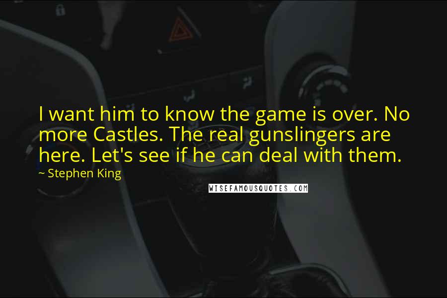 Stephen King Quotes: I want him to know the game is over. No more Castles. The real gunslingers are here. Let's see if he can deal with them.