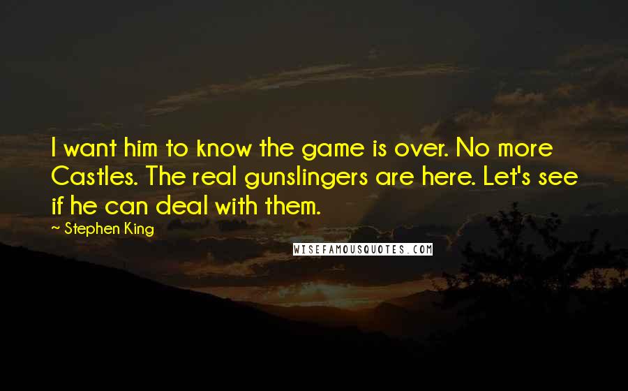 Stephen King Quotes: I want him to know the game is over. No more Castles. The real gunslingers are here. Let's see if he can deal with them.