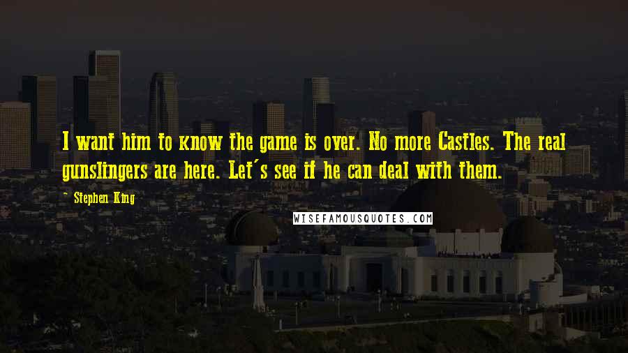 Stephen King Quotes: I want him to know the game is over. No more Castles. The real gunslingers are here. Let's see if he can deal with them.