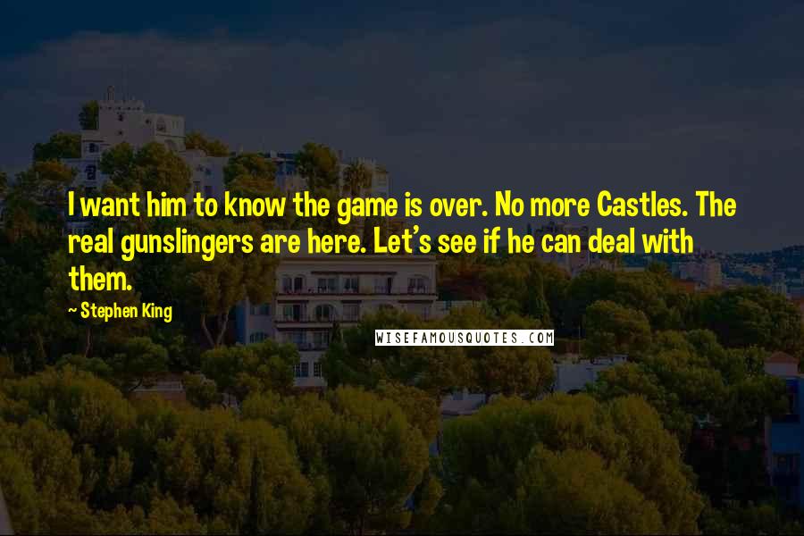 Stephen King Quotes: I want him to know the game is over. No more Castles. The real gunslingers are here. Let's see if he can deal with them.