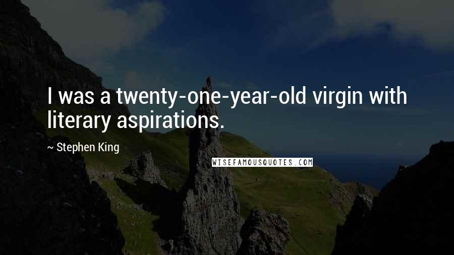 Stephen King Quotes: I was a twenty-one-year-old virgin with literary aspirations.