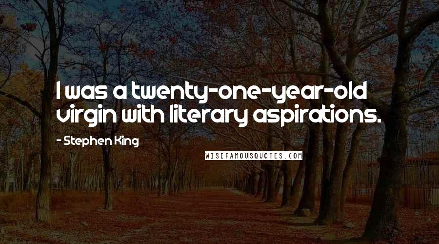 Stephen King Quotes: I was a twenty-one-year-old virgin with literary aspirations.