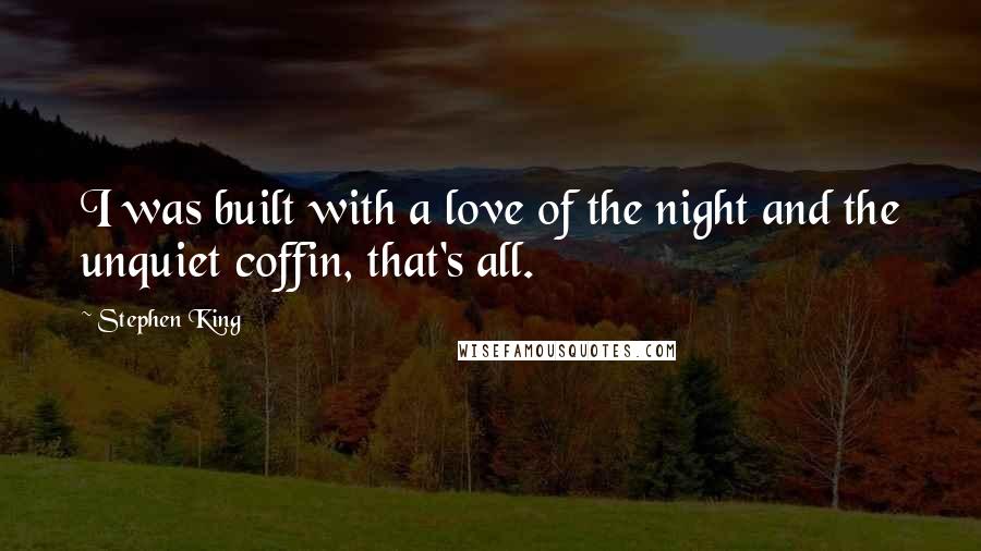 Stephen King Quotes: I was built with a love of the night and the unquiet coffin, that's all.