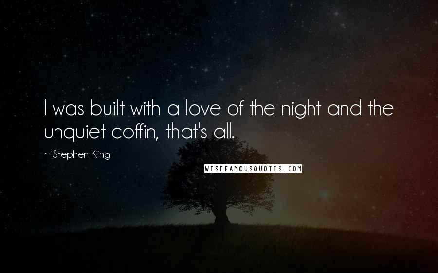 Stephen King Quotes: I was built with a love of the night and the unquiet coffin, that's all.