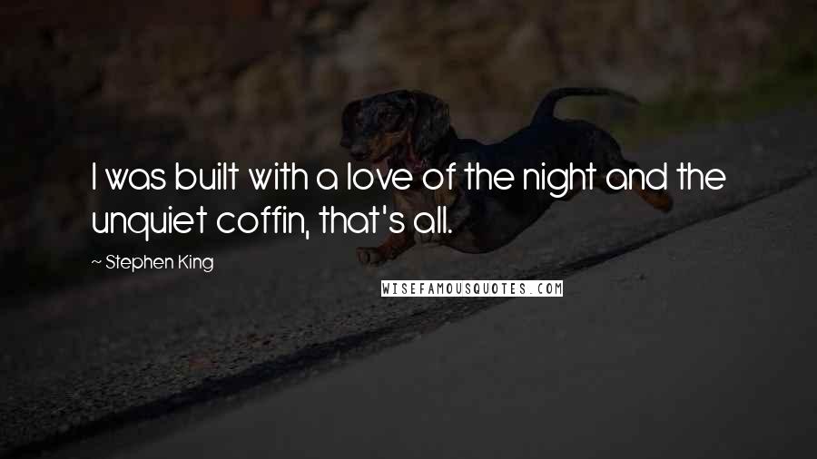 Stephen King Quotes: I was built with a love of the night and the unquiet coffin, that's all.