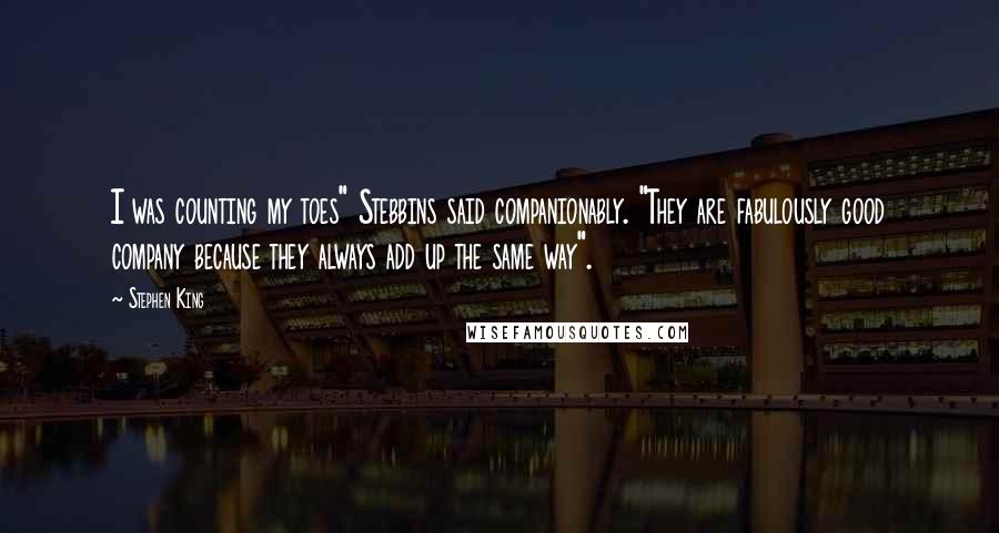 Stephen King Quotes: I was counting my toes" Stebbins said companionably. "They are fabulously good company because they always add up the same way".