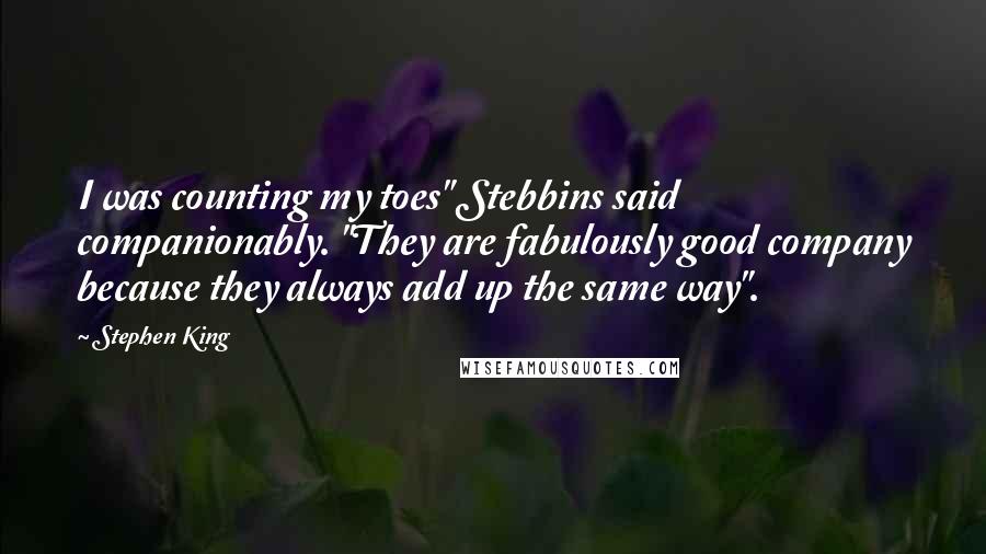 Stephen King Quotes: I was counting my toes" Stebbins said companionably. "They are fabulously good company because they always add up the same way".