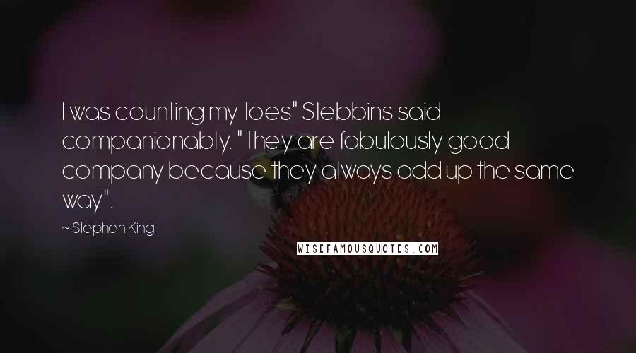 Stephen King Quotes: I was counting my toes" Stebbins said companionably. "They are fabulously good company because they always add up the same way".