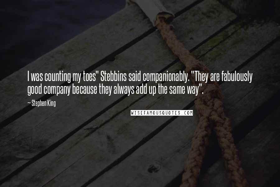 Stephen King Quotes: I was counting my toes" Stebbins said companionably. "They are fabulously good company because they always add up the same way".