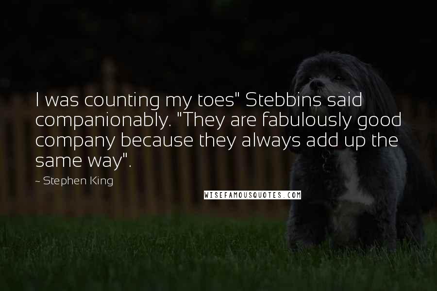 Stephen King Quotes: I was counting my toes" Stebbins said companionably. "They are fabulously good company because they always add up the same way".