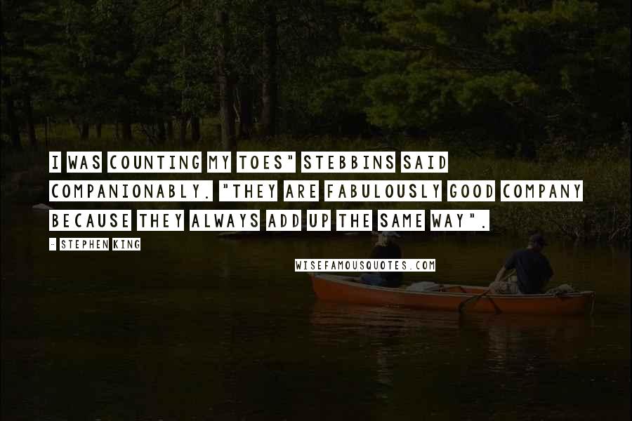 Stephen King Quotes: I was counting my toes" Stebbins said companionably. "They are fabulously good company because they always add up the same way".