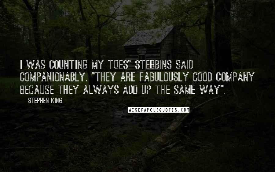 Stephen King Quotes: I was counting my toes" Stebbins said companionably. "They are fabulously good company because they always add up the same way".